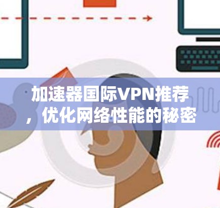 加速器国际VPN推荐，优化网络性能的秘密