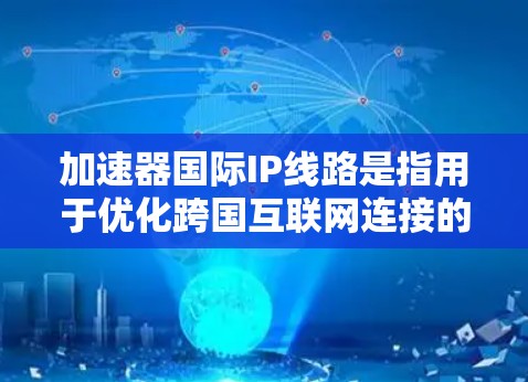 加速器国际IP线路是指用于优化跨国互联网连接的网络加速器技术，通过智能化的路由和数据传输优化，提升数据包的传输速度和可靠性。以下是关于加速器国际IP线路的一些关键点