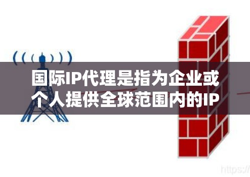 国际IP代理是指为企业或个人提供全球范围内的IP地址和网络服务的代理服务。这种服务通常用于帮助用户在多个国家或地区拥有本地IP地址,从而避免DNS污染、提高网络访问速度,或者满足特定网络需求