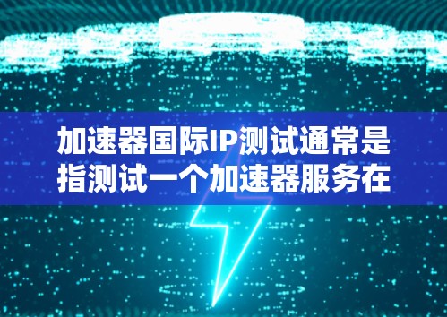 加速器国际IP测试通常是指测试一个加速器服务在国际范围内的网络性能,确保其能够高效地处理跨国数据传输。以下是一些可能的测试方法和步骤