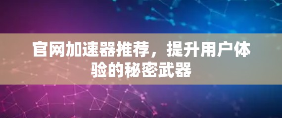 官网加速器推荐,提升用户体验的秘密武器