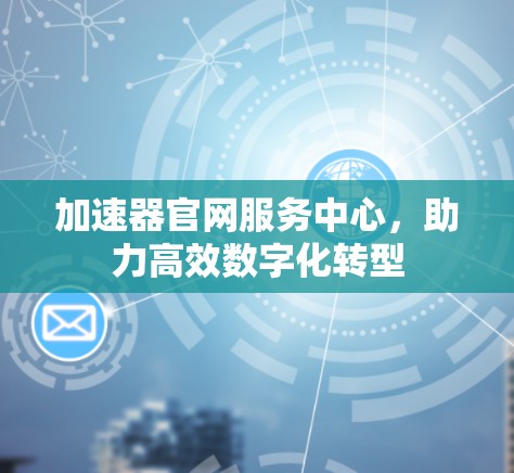 加速器官网服务中心,助力高效数字化转型