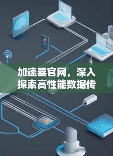 加速器官网,深入探索高性能数据传输解决方案