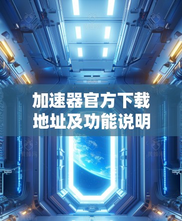 加速器官方下载地址及功能说明