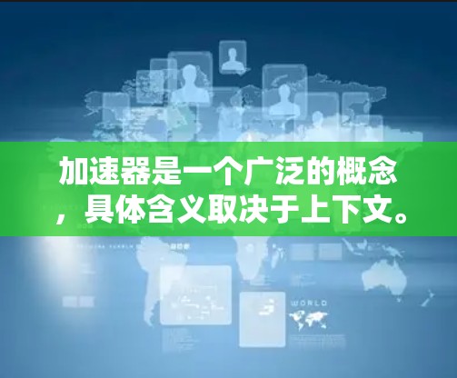 加速器是一个广泛的概念,具体含义取决于上下文。以下是一些常见的加速器类型及其官方网站