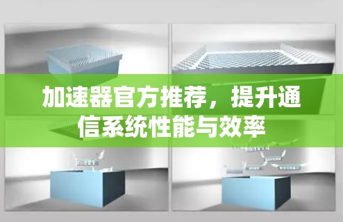 加速器官方推荐,提升通信系统性能与效率