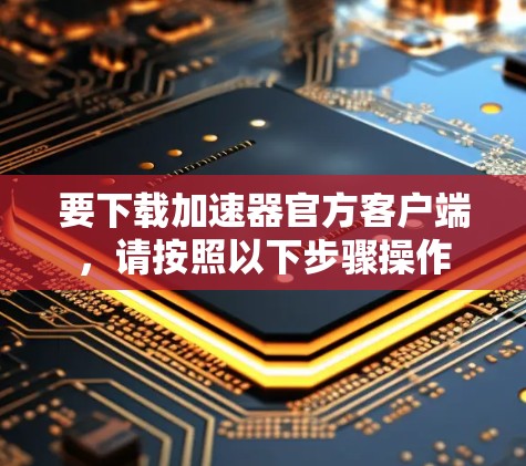 要下载加速器官方客户端,请按照以下步骤操作