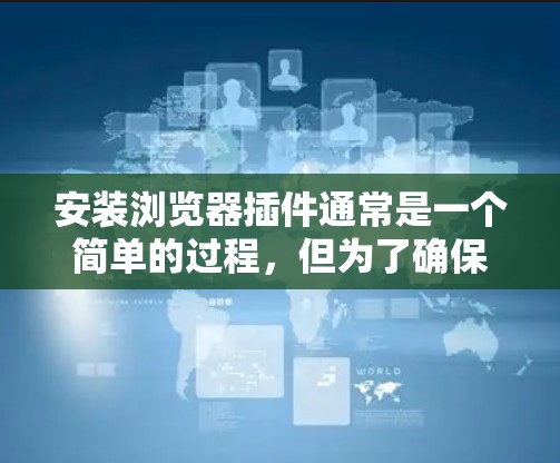 安装浏览器插件通常是一个简单的过程,但为了确保顺利完成,请按照以下步骤操作