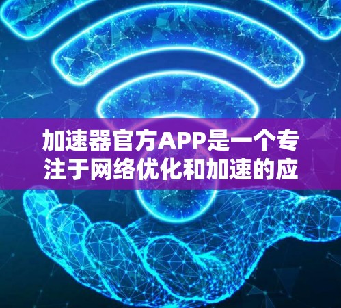 加速器官方APP是一个专注于网络优化和加速的应用程序,旨在帮助用户提升网络连接速度和稳定性。以下是对该应用的详细分析和总结