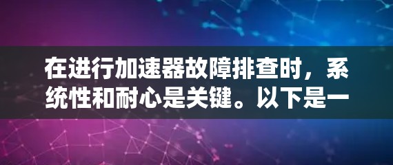 在进行加速器故障排查时,系统性和耐心是关键。以下是一个有条理的故障排查步骤和解决方案