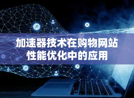 加速器技术在购物网站性能优化中的应用