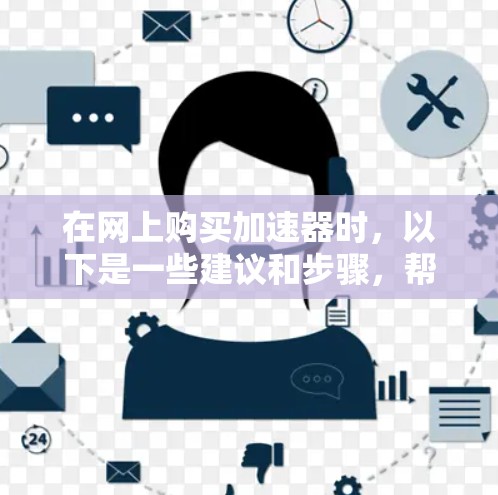 在网上购买加速器时，以下是一些建议和步骤，帮助您做出明智的购买决策