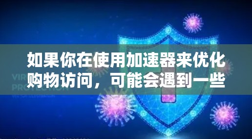 如果你在使用加速器来优化购物访问，可能会遇到一些问题。以下是一些常见问题和解决方法