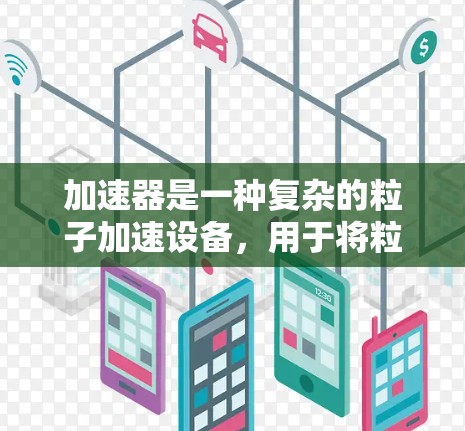 加速器是一种复杂的粒子加速设备,用于将粒子加速到高能状态,以满足不同领域的实验需求。以下是对加速器功能的详细分析