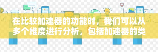 在比较加速器的功能时,我们可以从多个维度进行分析,包括加速器的类型、性能指标、制造与维护、应用场景以及成本等因素。以下是对各类型加速器的功能进行的详细比较