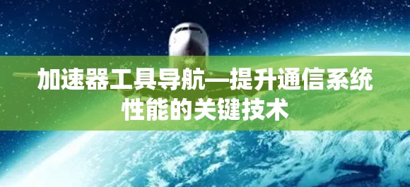 加速器工具导航—提升通信系统性能的关键技术