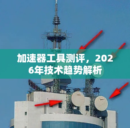 加速器工具测评,2026年技术趋势解析