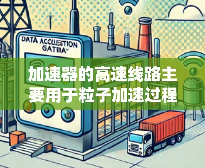加速器的高速线路主要用于粒子加速过程中的电磁场驱动和控制。在下载高速线路时,您需要了解具体的加速器类型和所使用的控制系统。以下是一些可能的步骤和资源,您可以参考