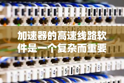 加速器的高速线路软件是一个复杂而重要的系统,用于控制和监控加速器的运行,确保粒子能够按预期加速并达到高速度。以下是对该软件的详细分析和总结