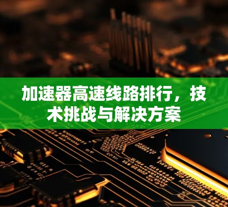 加速器高速线路排行,技术挑战与解决方案