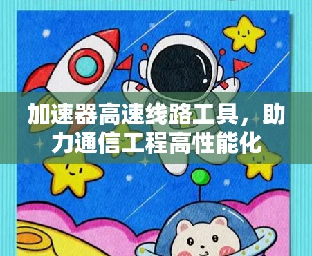 加速器高速线路工具,助力通信工程高性能化
