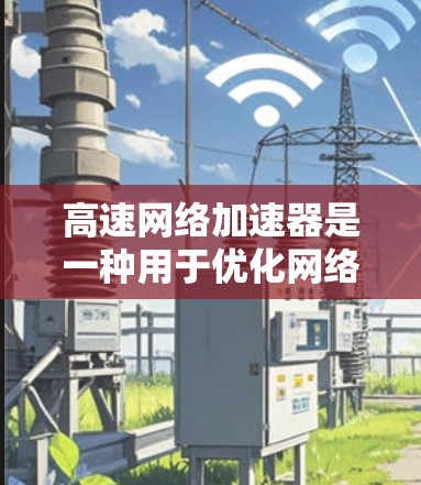 高速网络加速器是一种用于优化网络性能的高性能设备,通过硬件加速技术显著提升数据传输速度和带宽,减少延迟,适用于处理高负载的网络环境。以下是对其工作原理、应用场景、优缺点及选择建议的详细总结