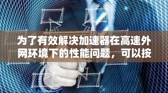 为了有效解决加速器在高速外网环境下的性能问题，可以按照以下步骤进行分析和优化