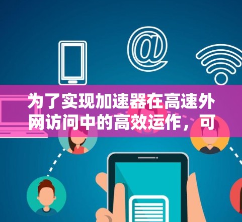 为了实现加速器在高速外网访问中的高效运作,可以按照以下步骤进行