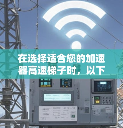 在选择适合您的加速器高速梯子时,以下是一些建议和考虑因素