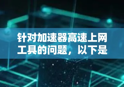 针对加速器高速上网工具的问题,以下是一些常用的工具和建议,帮助您更好地实现高速上网