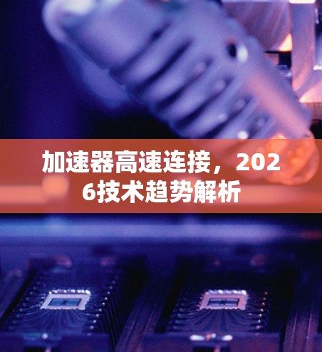 加速器高速连接,2026技术趋势解析