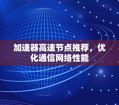 加速器高速节点推荐,优化通信网络性能