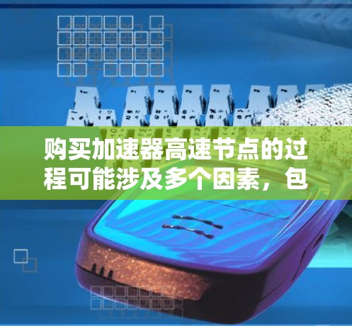 购买加速器高速节点的过程可能涉及多个因素,包括性能、价格、配置选项以及购买渠道等。以下是一些关键点和建议,帮助你更好地了解和购买加速器