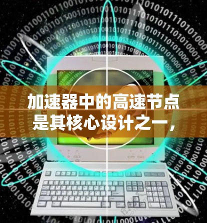 加速器中的高速节点是其核心设计之一,涉及磁场、电场以及粒子运动的复杂计算。以下是对加速器高速节点的详细分析