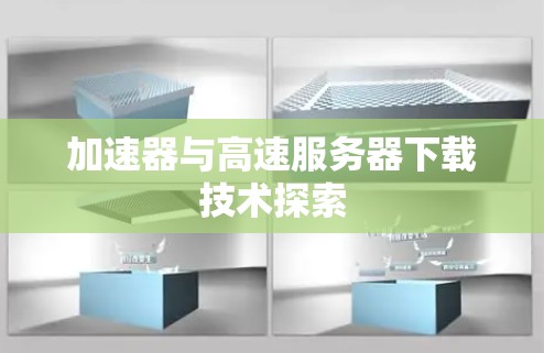 加速器与高速服务器下载技术探索