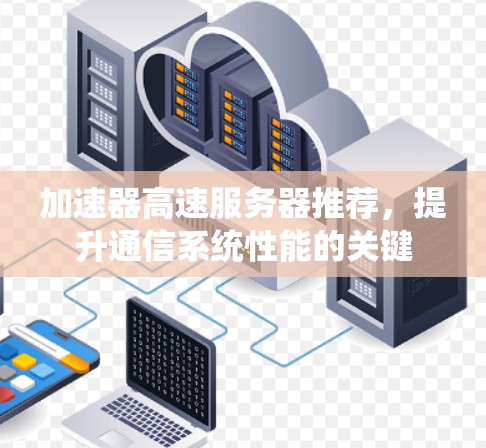 加速器高速服务器推荐,提升通信系统性能的关键