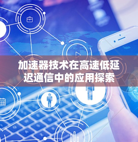 加速器技术在高速低延迟通信中的应用探索