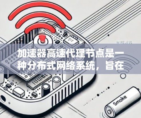 加速器高速代理节点是一种分布式网络系统,旨在通过本地加速器和远程高速代理节点协同工作,显著提升数据传输的速度和效率。以下是对该系统的详细分析 加速器高速代理节点是一种分布式网络系统,旨在通过本地加速器和远程高速代理节点协同工作,显著提升数据传输的速度和效率。以下是对该系统的详细分析