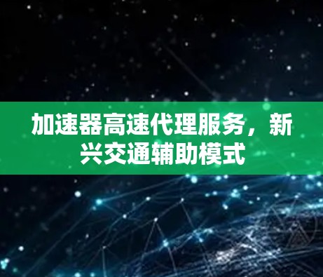 加速器高速代理服务,新兴交通辅助模式 加速器高速代理服务,新兴交通辅助模式