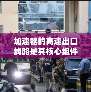 加速器的高速出口线路是其核心组件之一,负责将高速子粒子准确、安全地导出到检测区域。以下是对该系统的详细分析和总结