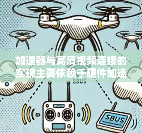 加速器与高清视频连接的实现主要依赖于硬件加速和软件配置。以下是实现加速器与高清视频连接的详细步骤和方法