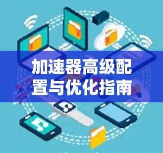 加速器高级配置与优化指南