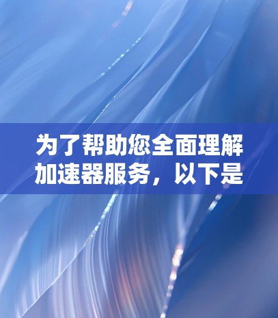为了帮助您全面理解加速器服务，以下是对加速器的详细分步介绍