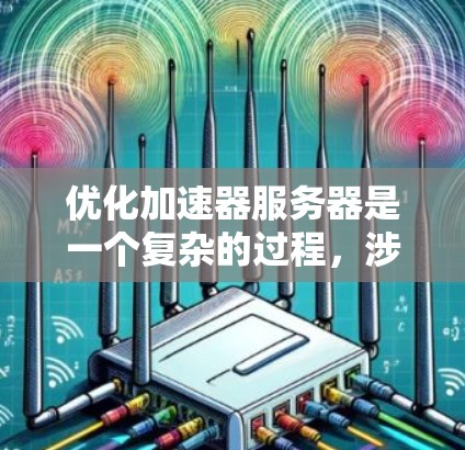 优化加速器服务器是一个复杂的过程，涉及多个层面和策略。以下是对优化步骤的详细总结