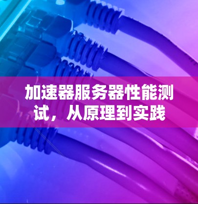 加速器服务器性能测试，从原理到实践