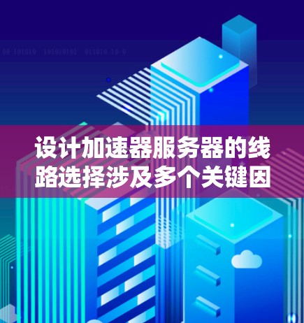 设计加速器服务器的线路选择涉及多个关键因素，确保高效、安全和可扩展。以下是分步骤的选择指南
