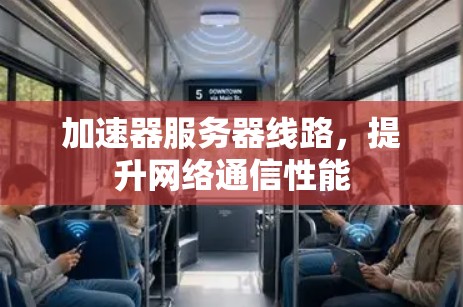 加速器服务器线路,提升网络通信性能 加速器服务器线路,提升网络通信性能