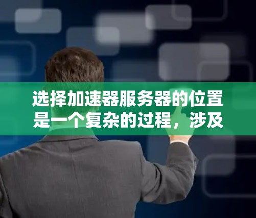 选择加速器服务器的位置是一个复杂的过程，涉及多个因素。以下是一个结构化的攻略，帮助您做出明智的决策