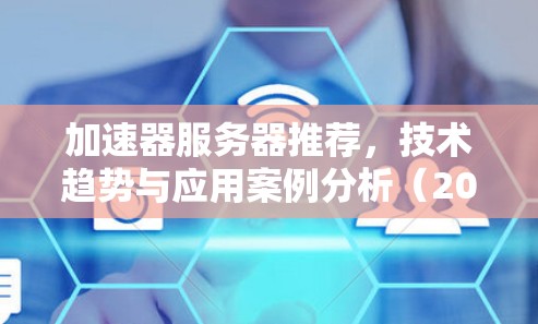 加速器服务器推荐,技术趋势与应用案例分析(2026) 加速器服务器推荐,技术趋势与应用案例分析(2026)