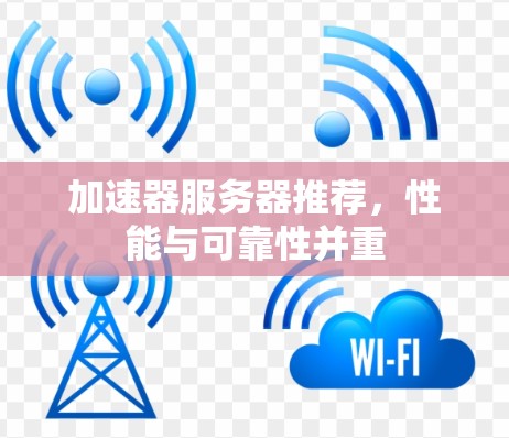 加速器服务器推荐,性能与可靠性并重